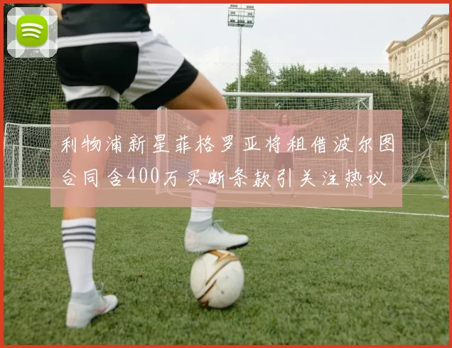 利物浦新星菲格罗亚将租借波尔图合同含400万买断条款引关注热议